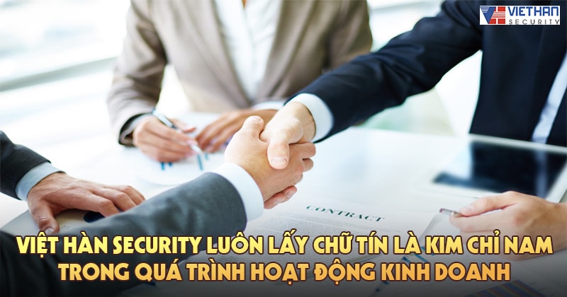Việt Hàn Security luôn lấy chữ TÍN là kim chỉ nam trong quá trình hoạt động kinh doanh