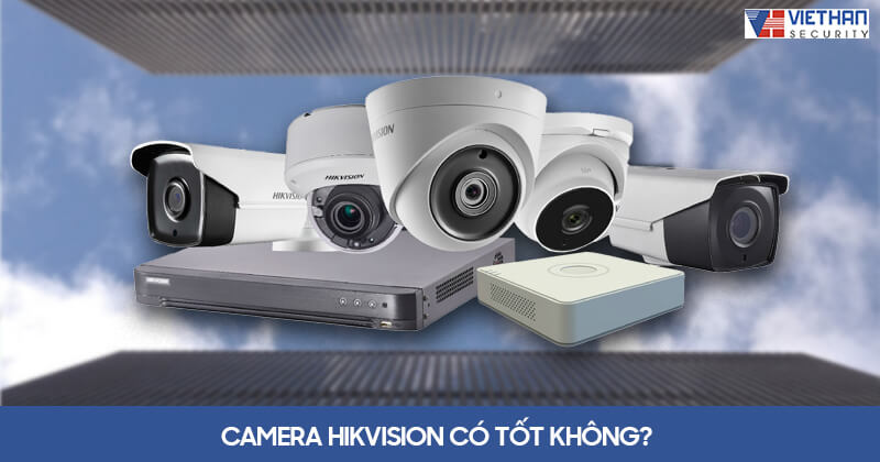 Camera Hikvision có tốt không? 