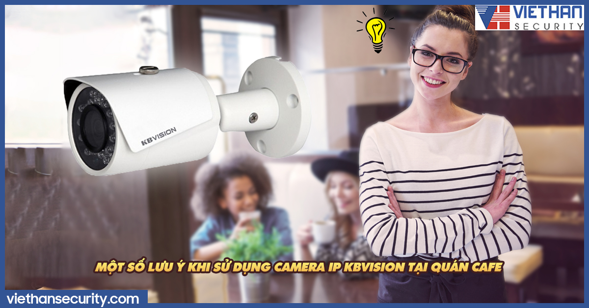 Một số lưu ý khi sử dụng camera IP Kbvision tại quán cafe