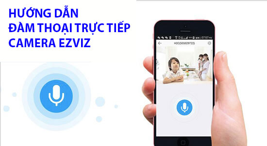 Hướng dẫn đàm thoại trực tiếp trên camera ezviz