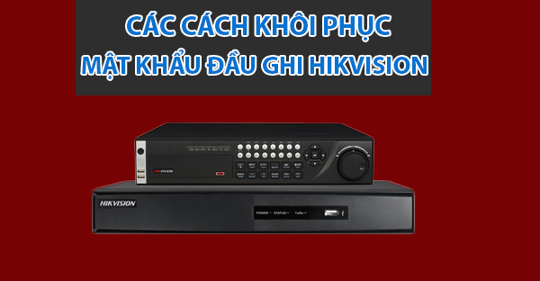 Các cách khôi phục mật khẩu trên đầu ghi camera Hikvision