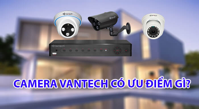 Camera Vantech có những ưu điểm gì nổi bật?