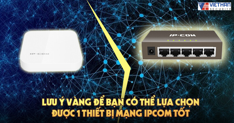 Lưu ý vàng để bạn có thể lựa chọn được 1 thiết bị mạng IPCOM tốt