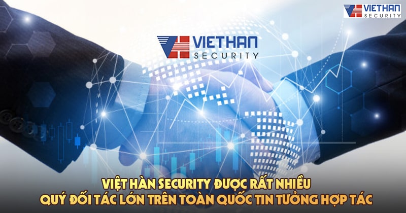 Việt Hàn Security được rất nhiều quý đối tác lớn trên toàn quốc tin tưởng hợp tác
