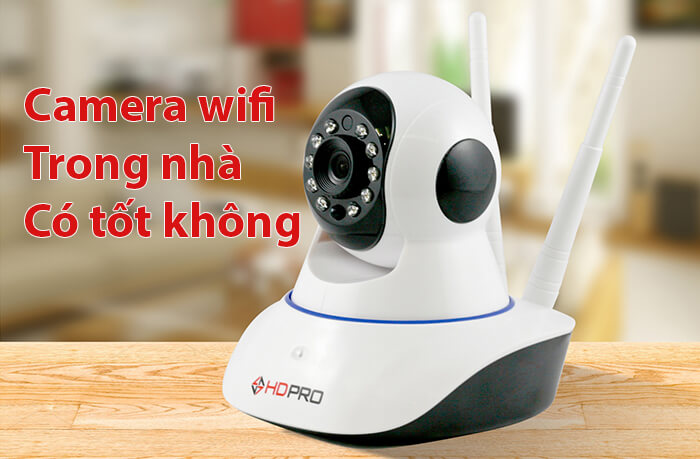 Camera wifi trong nhà có tốt không, mua ở đâu tốt nhất?