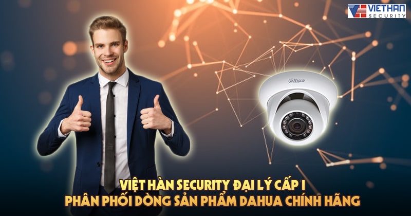 Việt Hàn Security đại lý cấp I phân phối dòng sản phẩm Dahua chính hãng