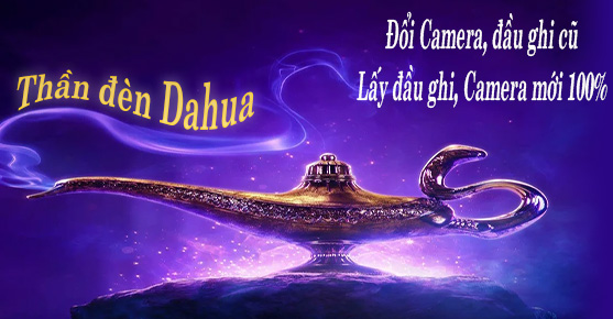 Thần đèn Dahua đổi cũ lấy mới 2019