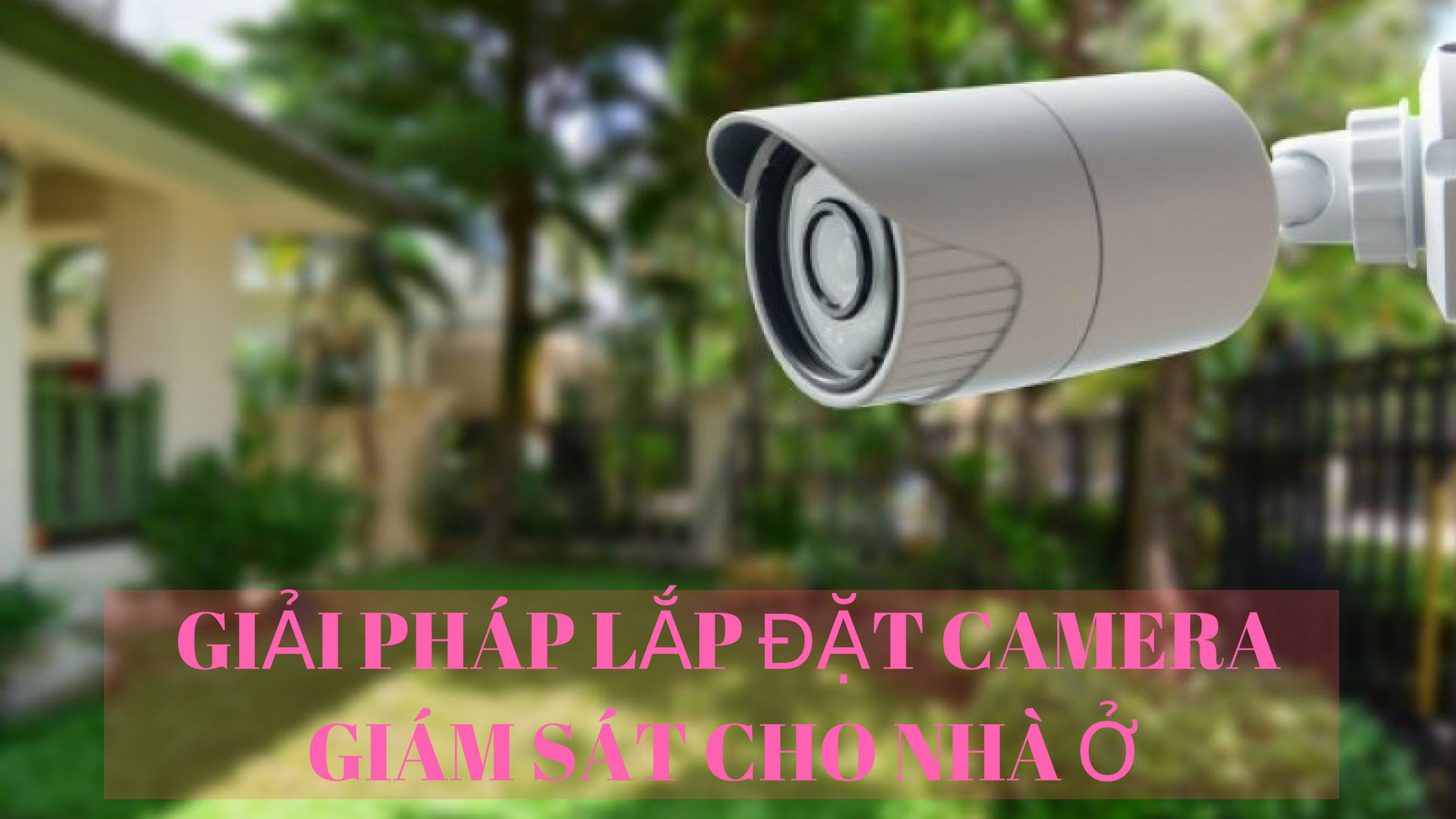 Giải pháp lắp đặt camera quan sát cho nhà ở