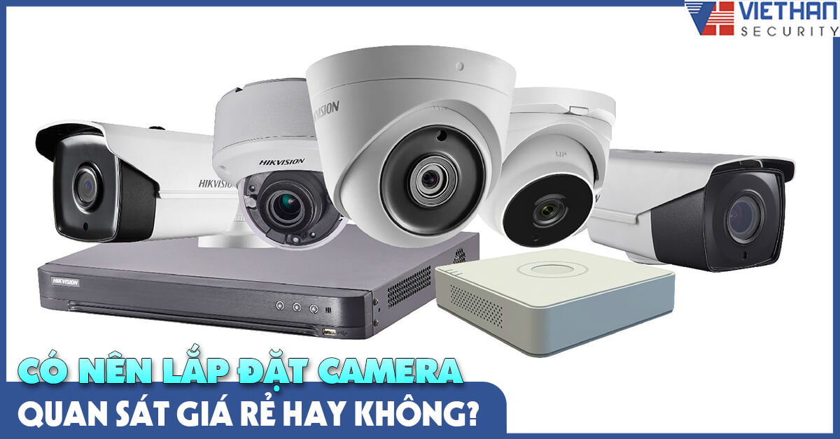 Có nên lắp đặt camera quan sát giá rẻ hay không? 