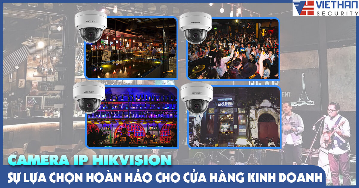 Camera ip Hikvision sự lựa chọn hoàn hảo cho cửa hàng kinh doanh