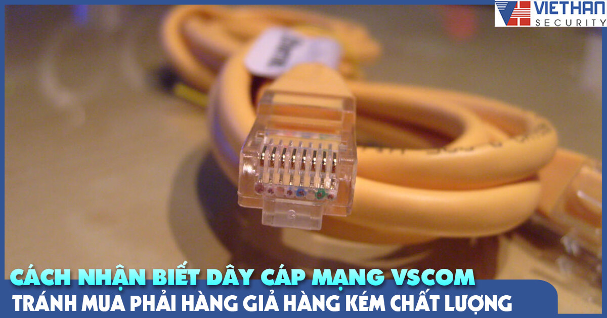 Cách nhận biết dây cáp mạng Vscom tránh mua phải hàng giả hàng kém chất lượng
