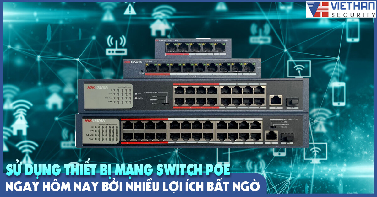 Sử dụng thiết bị mạng Switch PoE ngay hôm nay bởi nhiều lợi ích bất ngờ
