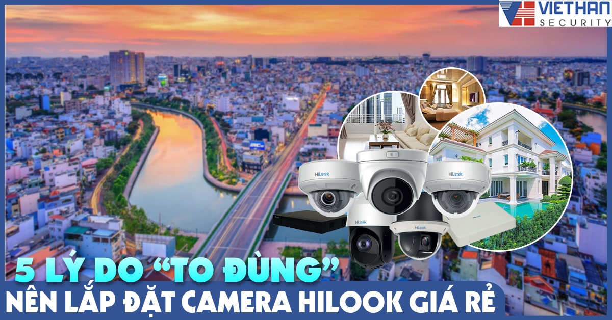 5 lý do “to đùng” nên lắp đặt camera hilook giá rẻ