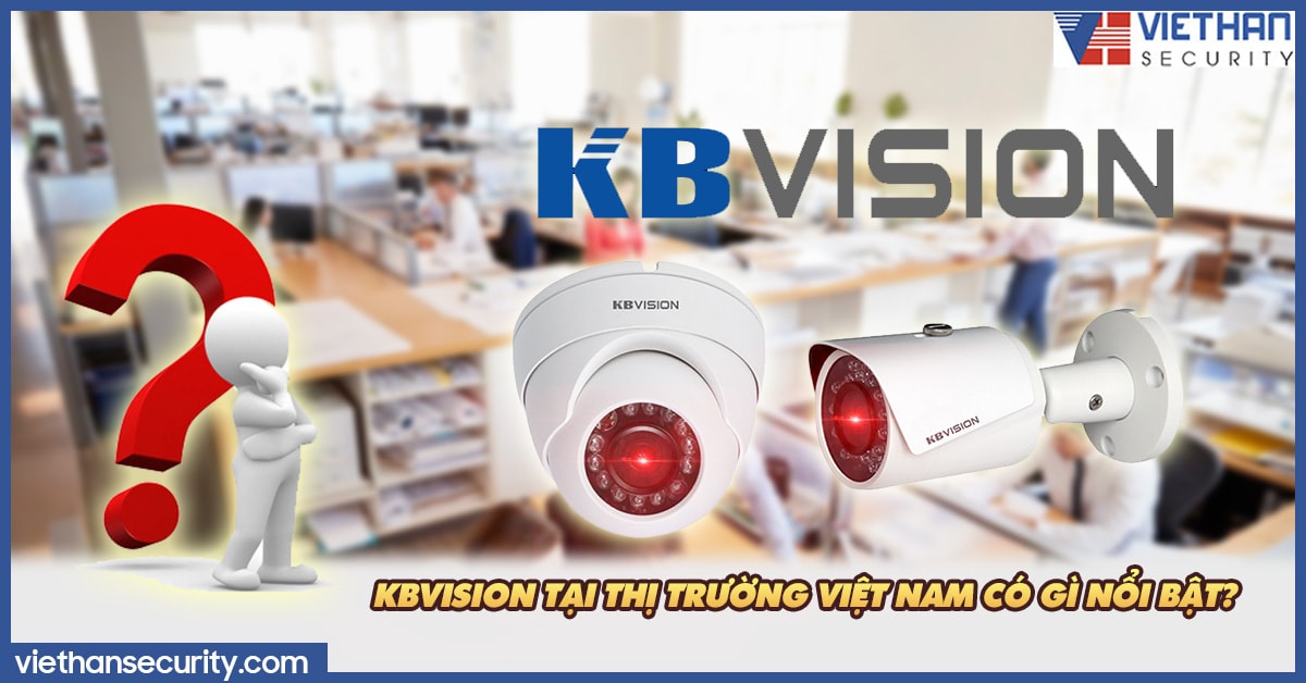 Thương hiệu Kbvision và dòng Camera IP Kbvision tại thị trường Việt Nam có  gì nổi bật?