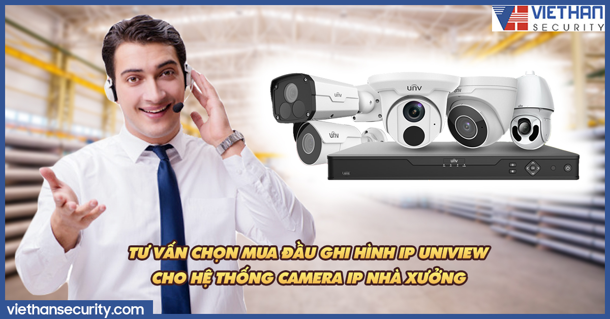 Tư vấn chọn mua đầu ghi hình IP Uniview cho hệ thống camera IP nhà xưởng