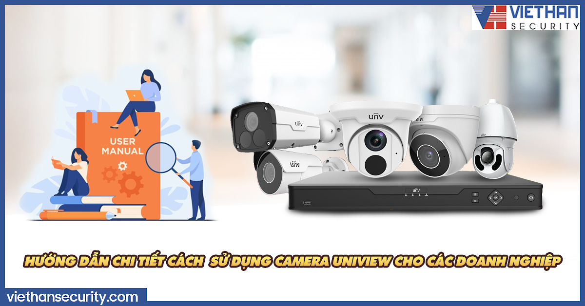 Hướng dẫn chi tiết cách sử dụng camera Uniview cho các doanh nghiệp