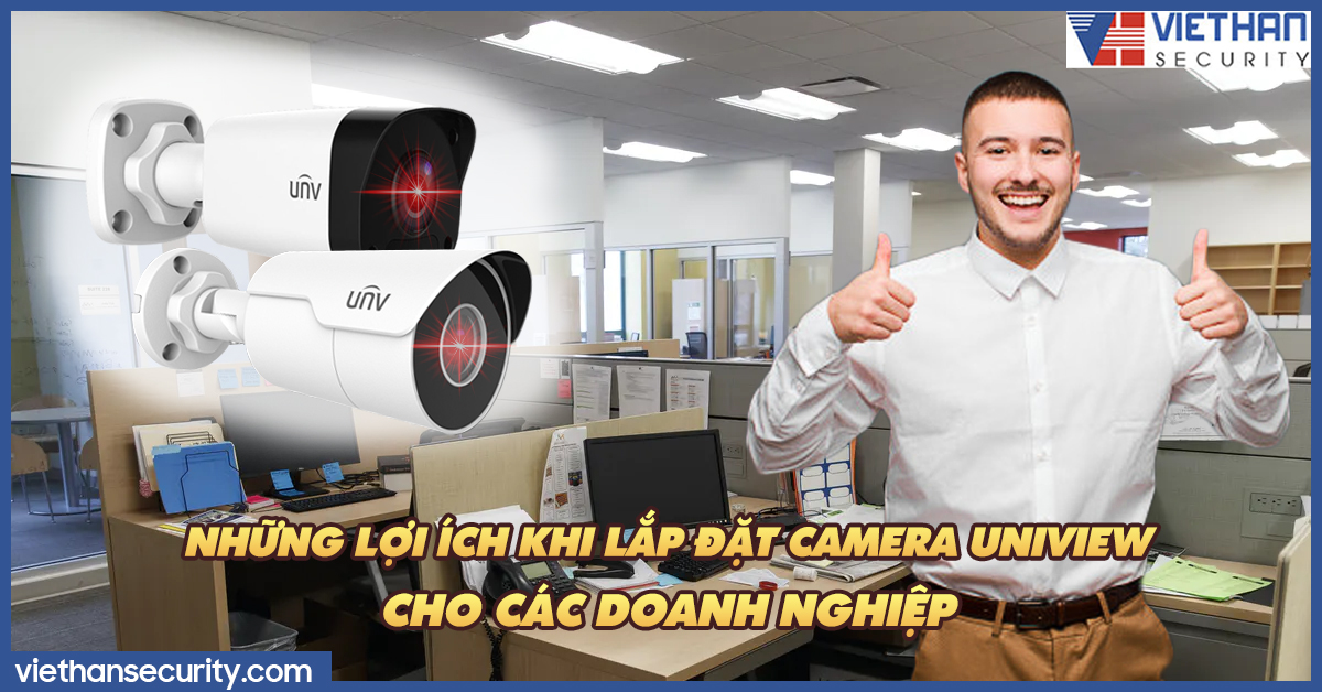 Những lợi ích khi lắp đặt camera UNIVIEW cho các doanh nghiệp