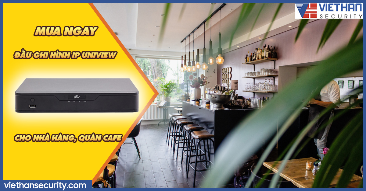 Mua ngay đầu ghi hình IP Uniview giá rẻ, siêu tốt hoàn hảo cho nhà hàng, quán cafe của bạn