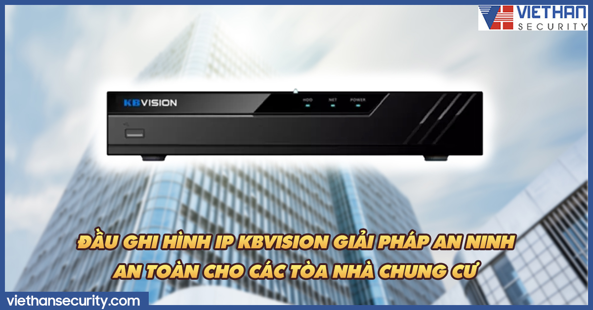 Đầu ghi hình IP Kbvision giải pháp an ninh an toàn cho các tòa nhà chung cư