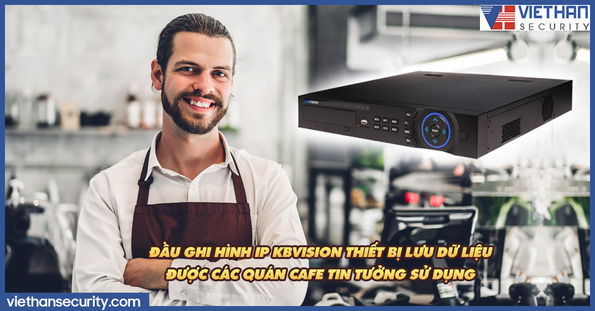 Đầu ghi hình IP KBVISION thiết bị lưu dữ liệu được các quán cafe tin tưởng sử dụng